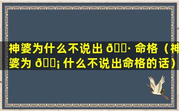 神婆为什么不说出 🕷 命格（神婆为 🐡 什么不说出命格的话）